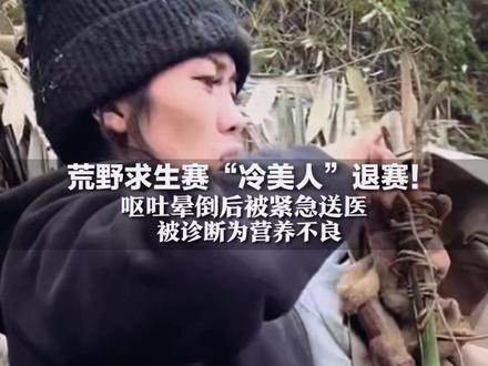 荒野求生赛“冷美人”退赛! 呕吐晕倒后被紧急送医 被诊断为营养不良 比赛遇两次生理期,痛到地上打滚