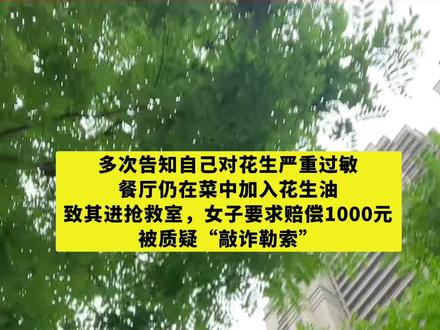 一女子就餐时多次告知自己对花生严重过敏,餐厅仍在菜中加入花生 一女子就餐时多次告知自己对花生严重过敏,餐厅仍在菜中加入花生油致其进抢救室,女子要求赔偿1000元被质疑“敲诈勒索”