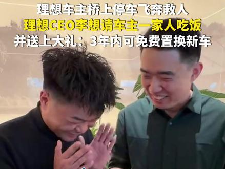 2月12日(报道时间),理想车主桥上停车飞奔救人,理想CEO李想请车主一家人吃饭,并送上大礼:3年内可免费置换新车。