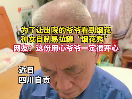 为了让出院的爷爷看到烟花,孙女自制易拉罐“烟花秀”,网友:这份用心爷爷一定很开心