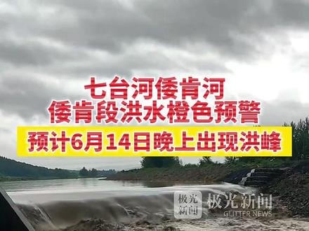 七台河倭肯河倭肯段洪水橙色预警!预计6月14日晚上出现洪峰