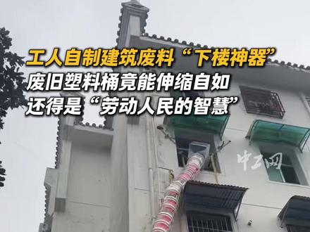 工人自制建筑废料“下楼神器”,废旧塑料桶竟能伸缩自如,还得是“劳动人民的智慧”!@抗楼战神丨大背头