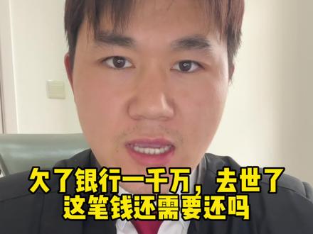 欠了银行一千万,去世了,这笔钱还需要还吗#抖来普法2023