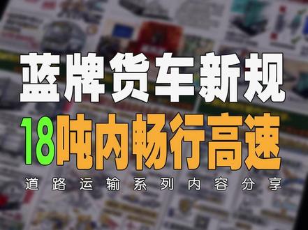 蓝牌货车新规 18 吨内畅行高速 蓝牌货车新规,18 吨内畅行高速#道路运输安全 #交通运输安全生产 #道路运输行业 #运输安全管理 #货运安全生产