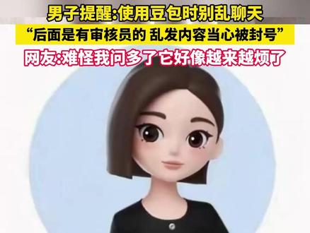 北京一男子提醒豆包别乱聊:背后真有审核员,发内容小心被封号;网友:难怪问多了它“越来越烦”。(来源:@四十而已 编辑:小奇迹)