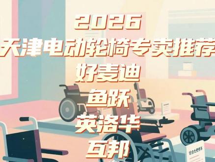 2026 天津电动轮椅专卖店五大品牌推荐榜 天津选购电动轮椅攻略,五大正规大牌门店实测,省心避坑