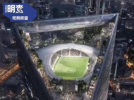明查|沙特建造的“空中足球场”画面流出?确有计划,但网传视频是AI #抖音媒体辟谣团#媒体精选计划