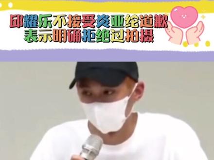 邱耀乐不接受炎亚纶道歉,炎亚纶泪洒当场,邱耀乐表示明确拒绝过拍摄,好抓马