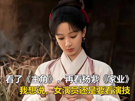 看了《主角》,再看杨紫《家业》,我想说:女演员还是要看演技 看了《主角》,再看杨紫《家业》,我想说:女演员还是要看演技