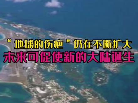 “地球的伤疤”仍在不断扩大,未来可能促使新的大陆诞生#寻找1000位科普达人 #知识分享 #保护地球保护环境