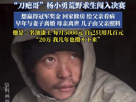 “刀疤哥”杨小勇荒野求生闯入决赛,想赢得冠军奖金,回家修房