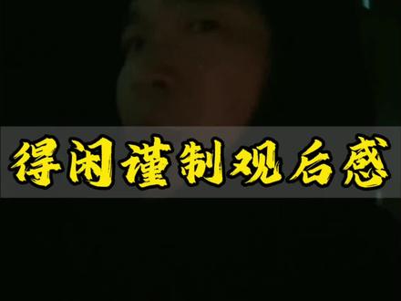 得闲谨制观后感,听完再看,更有感觉#醒木哥#得闲谨制#人生哲思 #得闲谨制