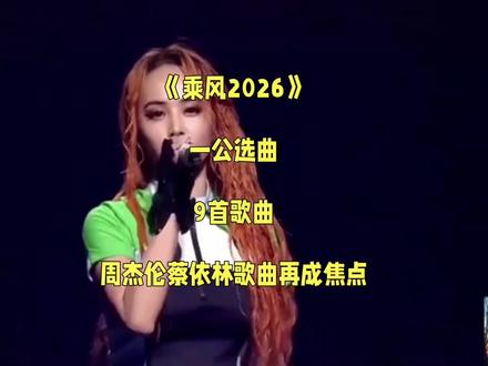 《乘风2026》一公选曲:9首歌曲,周杰伦蔡依林歌曲再成焦点