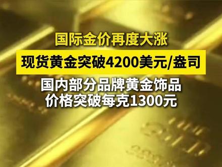 国际金价再度大涨,现货黄金突破4200美元/盎司。 国内部分品牌黄金饰品价格突破每克1300元 #金价 #部分品牌黄金饰品价格突破每克1300元