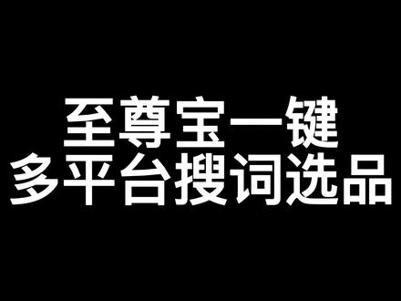至尊宝一键多平台搜词选品#干货分享 #我要上热门 #新手小白 #百亿流量扶持 #内容过于真实 #我要流量 #电商日常 #喜欢就关注我吧 #抖音运营小技巧