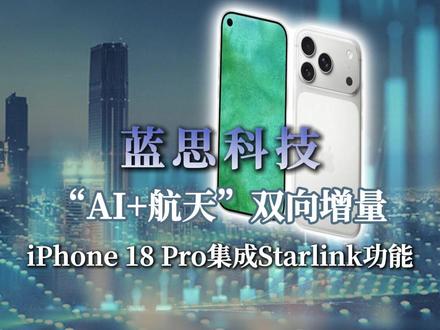 iPhone 18 Pro集成Starlink功能 蓝思科技“AI+航天”双向增量