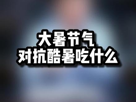 大暑节气 吃什么度夏@抖音小助手 #二十四节气 #大暑 #吃出健康 #健康饮食 #健康养生
