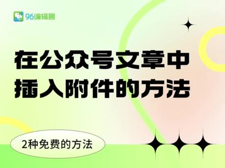 2个公众号推文中插入附件的方法,免费且高效,赶快试试吧~@嵩沈96微信编辑器 #96编辑器 #96微信编辑器 #微信编辑器 #微信公众号 #公众号编辑 #公众号编辑器 #新媒体运营 #公众号推文 #干货分享