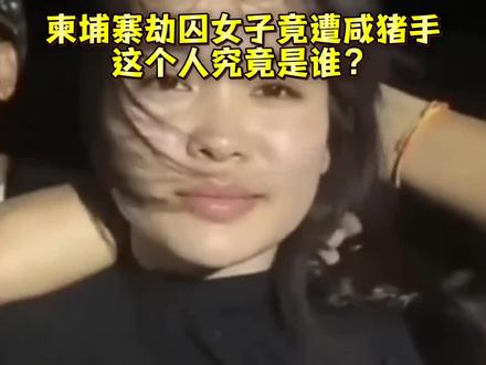 柬埔寨劫囚女子竟遭咸猪手,这个人究竟是谁?