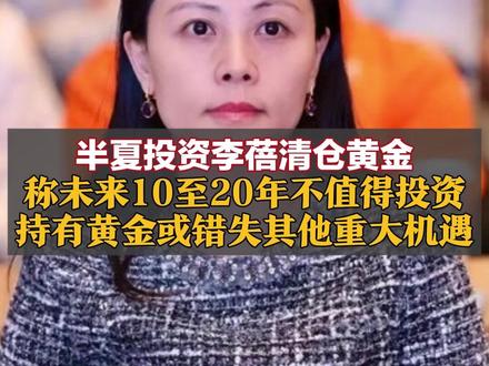 半夏投资李蓓清仓黄金,称未来10至20年不值得投资,持有黄金或错失其他重大机遇#半夏投资李蓓清仓黄金 #黄金