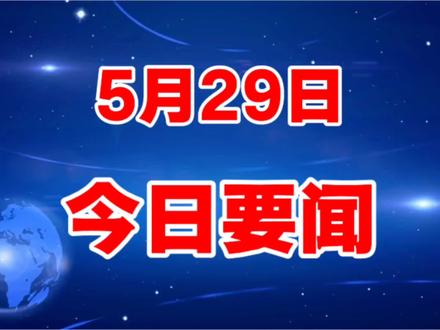 就在今天5月29日,10分钟听完,30条新闻热点!