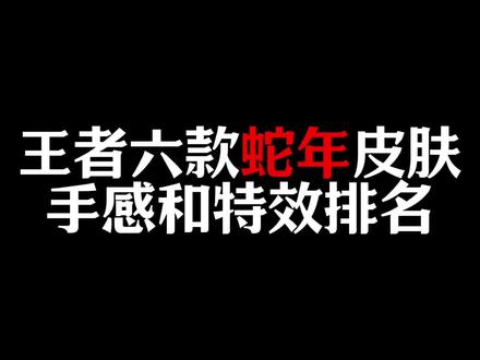 王者蛇年六款皮肤手感和特效排名来了