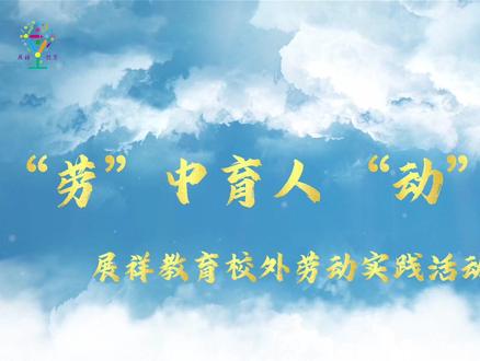 劳中育人 动中成长|展祥教育校外劳动实践活动精彩纷呈#劳动教育