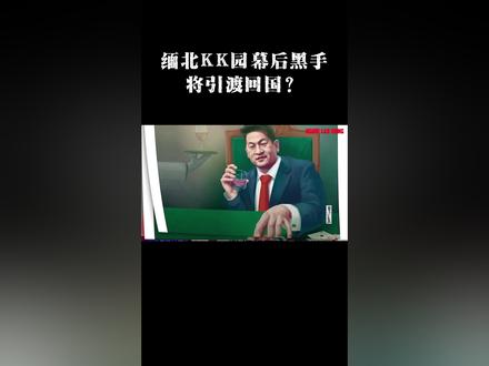 缅北KK园幕后黑手,将引渡回国? #缅北 #KK园