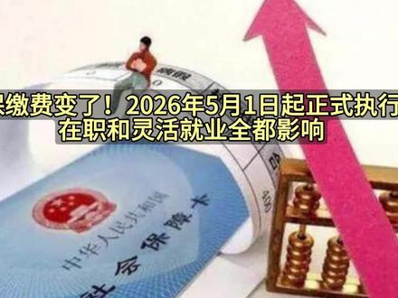社保缴费变了!2026年5月1日执行,在职和灵活就业全都影响 社保缴费变了!2026年5月1日起正式执行,在职和灵活就业全都影响