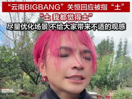 云南BIGBANG”关恒回应被指“土”,“土 我都觉得土”