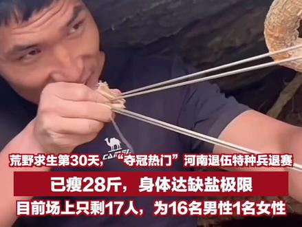 荒野求生第30天,“夺冠热门”河南退伍特种兵退赛,已瘦28斤,身体达缺盐极限,目前场上只剩17人,为16名男性1名女性