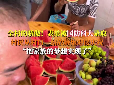 全村的骄傲!表弟被国防科大录取,村民从村口一路放鞭炮迎接庆祝;哥哥周先生表示:他把家族的梦想实现了!非常激动#国防科技大学 #大学 #2024高考