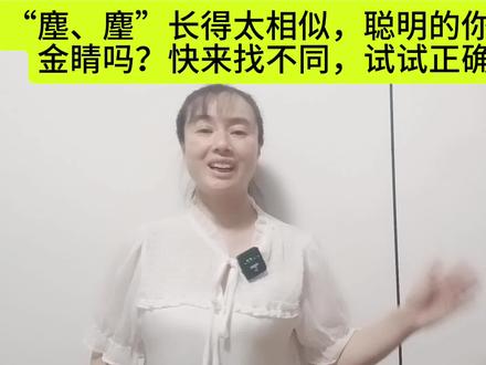 “塵、麈”长得太相似,聪明的你有火眼
金睛吗?试试正确读音