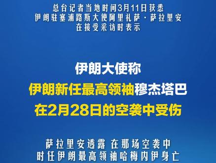 伊朗大使称伊朗新任最高领袖穆杰塔巴在2月28日的空袭中受伤