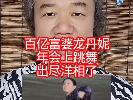 百亿富婆龙丹妮:年会上跳舞,出尽洋相了! #万物皆可种草搜