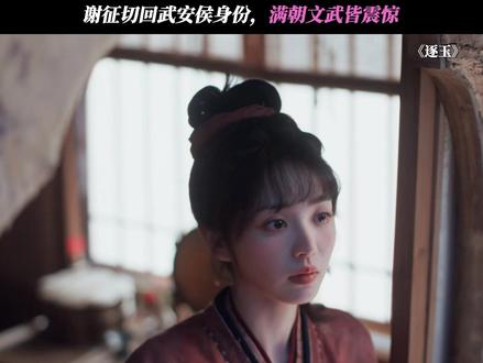 谢征切回武安侯身份,满朝文武皆震惊 #逐玉