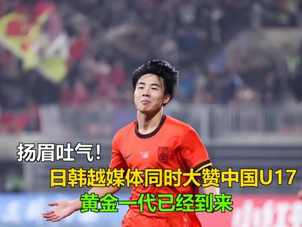扬眉吐气!日韩越媒体同时大赞中国U17:黄金一代已经到来 扬眉吐气!日韩越媒体同时大赞中国U17:黄金一代已经到来
