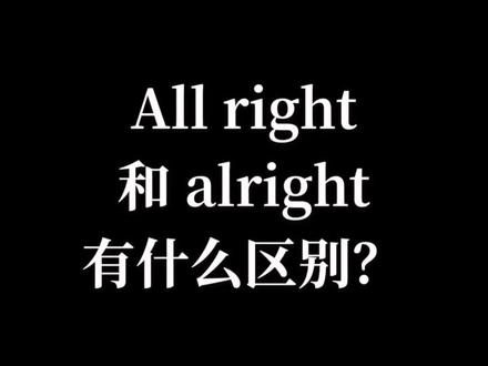 All right和alright的区别,也有认为alright书面语中错误的,故使用时要慎重#英语词汇