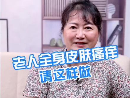老人全身皮肤瘙痒请这样做#我是安全明白人 #我为医者 #护肤@抖音小助手