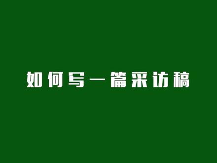 写好一篇采访稿,需要完成这5步!#作文小镇名师教作文#