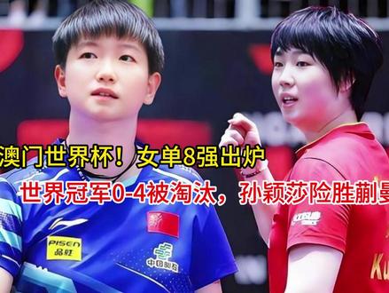 澳门世界杯!女单8强出炉,世界冠军0-4被淘汰,孙颖莎险胜蒯 澳门世界杯!女单8强出炉,世界冠军0-4被淘汰,孙颖莎险胜蒯曼