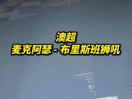 #栾总评球日记 #澳超 #麦克阿瑟 #布里斯班狮吼 麦克阿瑟 布里斯班狮吼