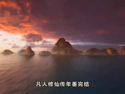 凡人修仙传年番完结!韩立冲击结丹期,星海飞驰篇再见!
