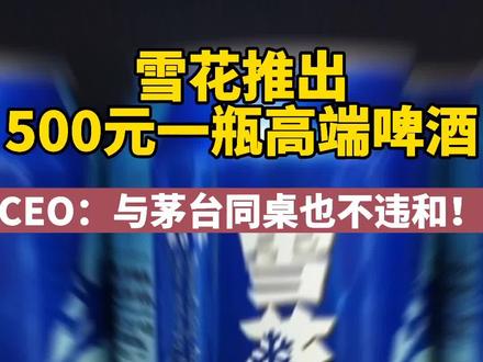 500元一瓶!华润雪花推出高端啤酒