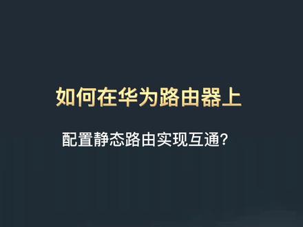 如何在华为路由器上配置静态路由实现互通?