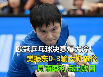 欧冠乒乓球决赛爆大冷!樊振东0-3输大勒布伦,周雨犀利点败因
