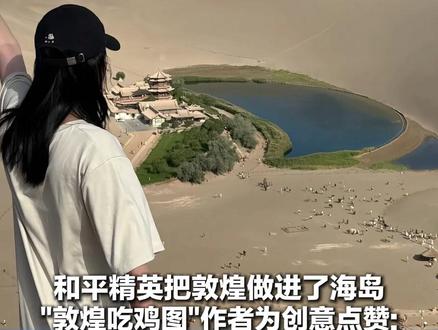 和平精英把敦煌做进了海岛 飞天仙女、月牙泉被搬进“吃鸡”游戏 “敦煌吃鸡图”作者为创意点赞:希望玩家爱上现实中的敦煌