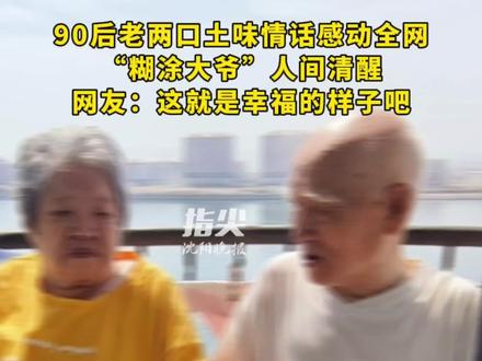 90后老两口土味情话感动全网
“糊涂大爷”人间清醒
网友:这就是幸福的样子吧
(编辑 王牡丹 张祉豪 责编 王潇)
#老人 #爱情 #关爱老人 #热点 #父亲