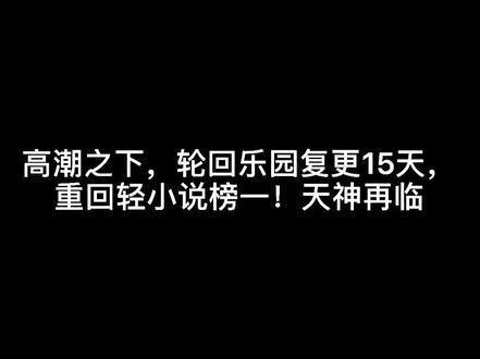 高潮之下,轮回乐园复更15天,重回轻小说榜一!天神再临#星光降落 #小说