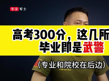 高考300分,这些大学毕业就是武警#定向培养士官胡老师 #参军入伍 #2023定向培养军士分数